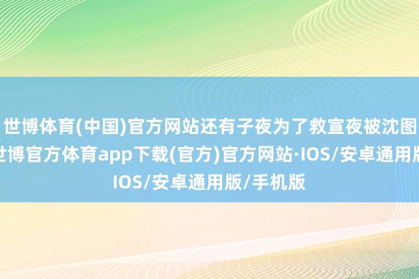 世博体育(中国)官方网站还有子夜为了救宣夜被沈图南杀害-世博官方体育app下载(官方)官方网站·IOS/安卓通用版/手机版