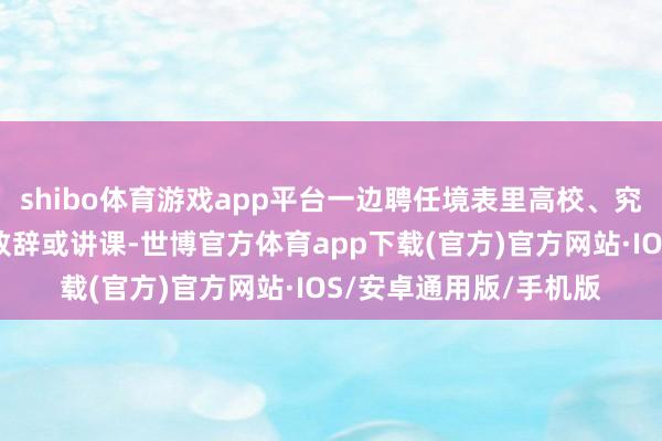 shibo体育游戏app平台一边聘任境表里高校、究诘机构著名群众学者致辞或讲课-世博官方体育app下载(官方)官方网站·IOS/安卓通用版/手机版