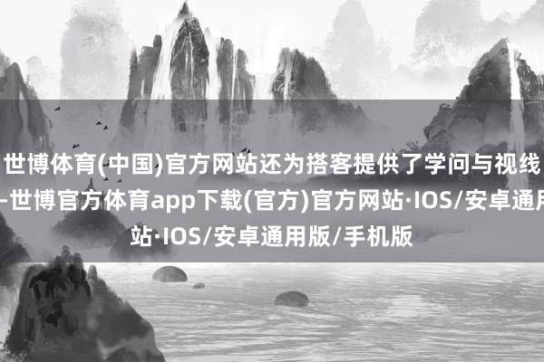 世博体育(中国)官方网站还为搭客提供了学问与视线的拓展契机-世博官方体育app下载(官方)官方网站·IOS/安卓通用版/手机版
