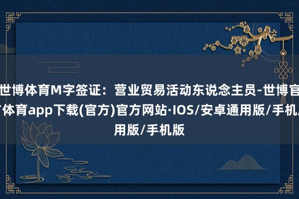 世博体育M字签证：营业贸易活动东说念主员-世博官方体育app下载(官方)官方网站·IOS/安卓通用版/手机版
