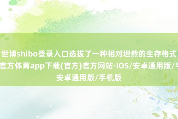 世博shibo登录入口选拔了一种相对坦然的生存格式-世博官方体育app下载(官方)官方网站·IOS/安卓通用版/手机版