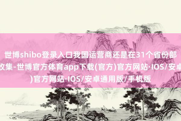 世博shibo登录入口我国运营商还是在31个省份部署了5G-A测试收集-世博官方体育app下载(官方)官方网站·IOS/安卓通用版/手机版