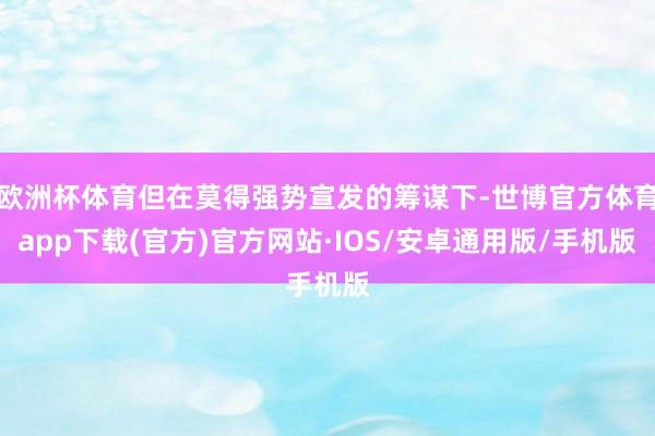 欧洲杯体育但在莫得强势宣发的筹谋下-世博官方体育app下载(官方)官方网站·IOS/安卓通用版/手机版