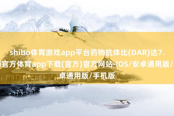 shibo体育游戏app平台药物抗体比(DAR)达7.4-世博官方体育app下载(官方)官方网站·IOS/安卓通用版/手机版