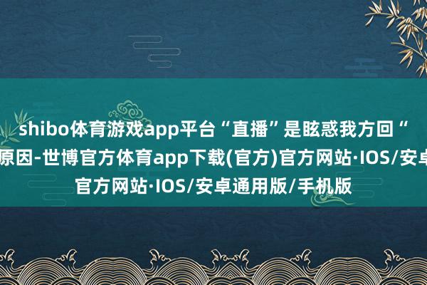 shibo体育游戏app平台“直播”是眩惑我方回“歌手”很热切的原因-世博官方体育app下载(官方)官方网站·IOS/安卓通用版/手机版