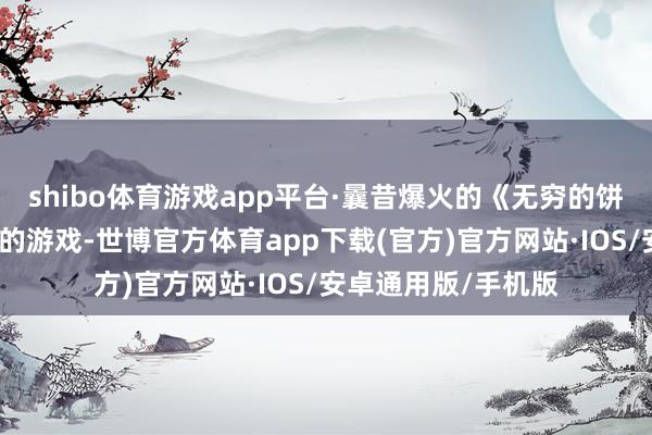 shibo体育游戏app平台·曩昔爆火的《无穷的饼干》是属于挂机类的游戏-世博官方体育app下载(官方)官方网站·IOS/安卓通用版/手机版