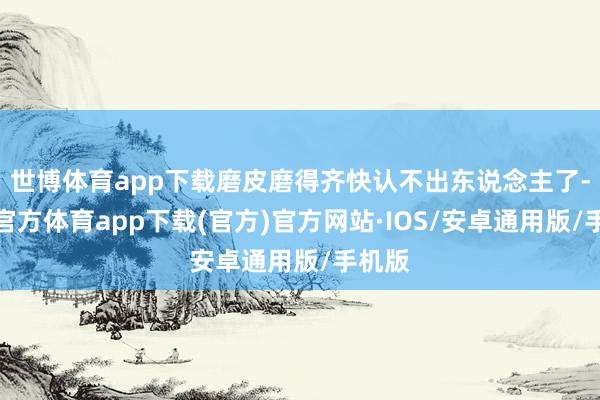世博体育app下载磨皮磨得齐快认不出东说念主了-世博官方体育app下载(官方)官方网站·IOS/安卓通用版/手机版
