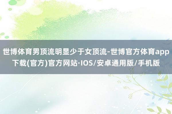 世博体育男顶流明显少于女顶流-世博官方体育app下载(官方)官方网站·IOS/安卓通用版/手机版