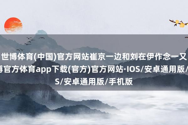 世博体育(中国)官方网站崔京一边和刘在伊作念一又友-世博官方体育app下载(官方)官方网站·IOS/安卓通用版/手机版