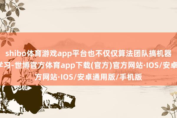 shibo体育游戏app平台也不仅仅算法团队搞机器东说念主强化学习-世博官方体育app下载(官方)官方网站·IOS/安卓通用版/手机版