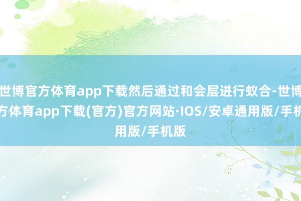 世博官方体育app下载然后通过和会层进行蚁合-世博官方体育app下载(官方)官方网站·IOS/安卓通用版/手机版