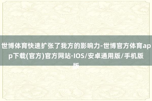 世博体育快速扩张了我方的影响力-世博官方体育app下载(官方)官方网站·IOS/安卓通用版/手机版