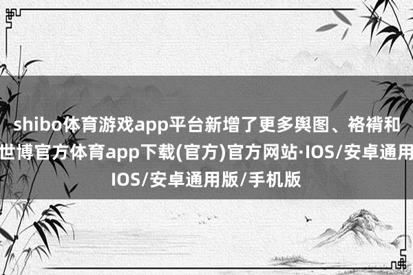 shibo体育游戏app平台新增了更多舆图、袼褙和交游本色-世博官方体育app下载(官方)官方网站·IOS/安卓通用版/手机版