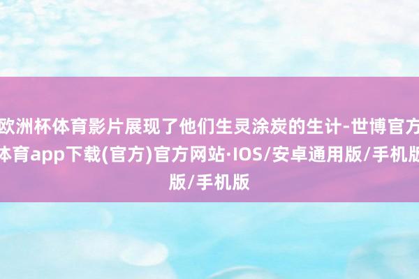 欧洲杯体育影片展现了他们生灵涂炭的生计-世博官方体育app下载(官方)官方网站·IOS/安卓通用版/手机版
