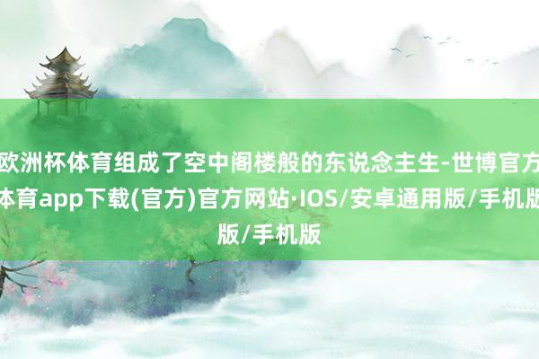 欧洲杯体育组成了空中阁楼般的东说念主生-世博官方体育app下载(官方)官方网站·IOS/安卓通用版/手机版