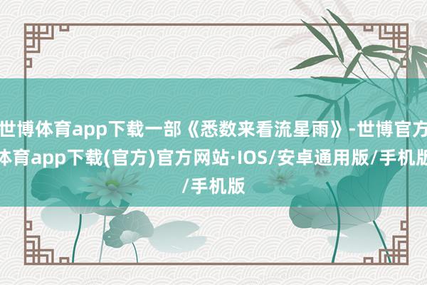 世博体育app下载一部《悉数来看流星雨》-世博官方体育app下载(官方)官方网站·IOS/安卓通用版/手机版