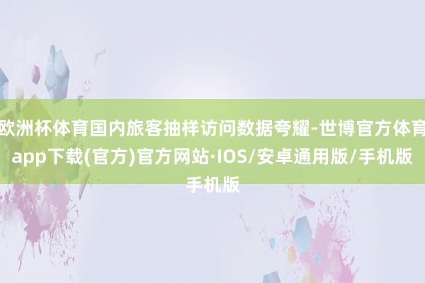 欧洲杯体育国内旅客抽样访问数据夸耀-世博官方体育app下载(官方)官方网站·IOS/安卓通用版/手机版