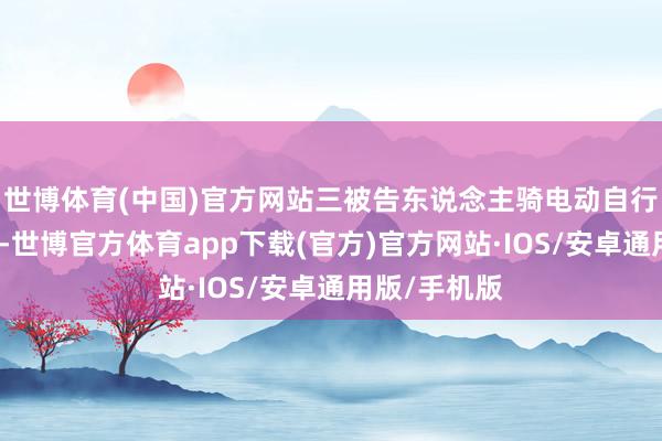 世博体育(中国)官方网站三被告东说念主骑电动自行车逃离现场-世博官方体育app下载(官方)官方网站·IOS/安卓通用版/手机版