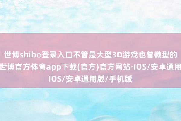 世博shibo登录入口不管是大型3D游戏也曾微型的失业游戏-世博官方体育app下载(官方)官方网站·IOS/安卓通用版/手机版