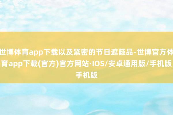 世博体育app下载以及紧密的节日遮蔽品-世博官方体育app下载(官方)官方网站·IOS/安卓通用版/手机版