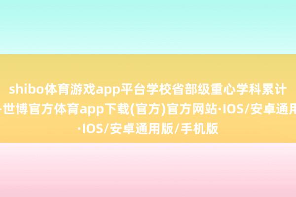 shibo体育游戏app平台学校省部级重心学科累计数达到8个-世博官方体育app下载(官方)官方网站·IOS/安卓通用版/手机版