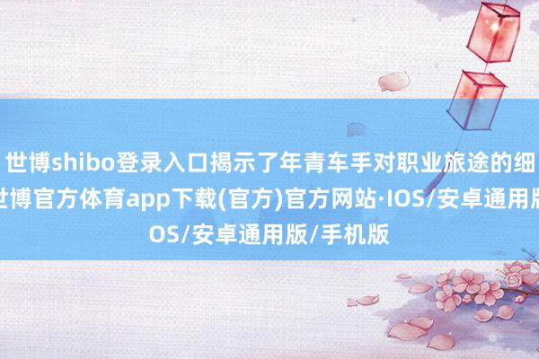 世博shibo登录入口揭示了年青车手对职业旅途的细密考量-世博官方体育app下载(官方)官方网站·IOS/安卓通用版/手机版