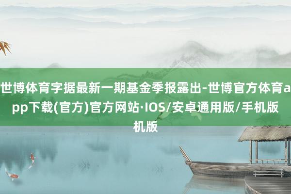 世博体育字据最新一期基金季报露出-世博官方体育app下载(官方)官方网站·IOS/安卓通用版/手机版