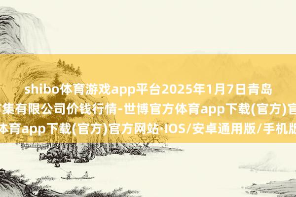 shibo体育游戏app平台2025年1月7日青岛市城阳蔬菜水居品批发市集有限公司价钱行情-世博官方体育app下载(官方)官方网站·IOS/安卓通用版/手机版