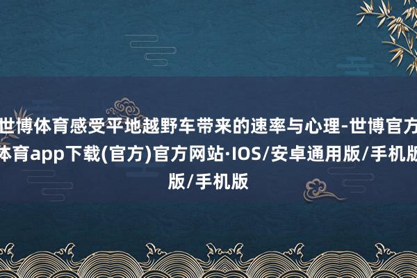 世博体育感受平地越野车带来的速率与心理-世博官方体育app下载(官方)官方网站·IOS/安卓通用版/手机版