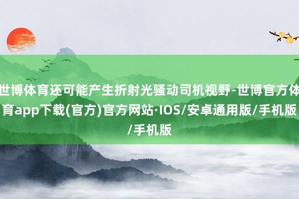 世博体育还可能产生折射光骚动司机视野-世博官方体育app下载(官方)官方网站·IOS/安卓通用版/手机版