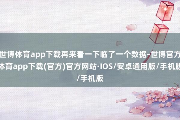 世博体育app下载再来看一下临了一个数据-世博官方体育app下载(官方)官方网站·IOS/安卓通用版/手机版