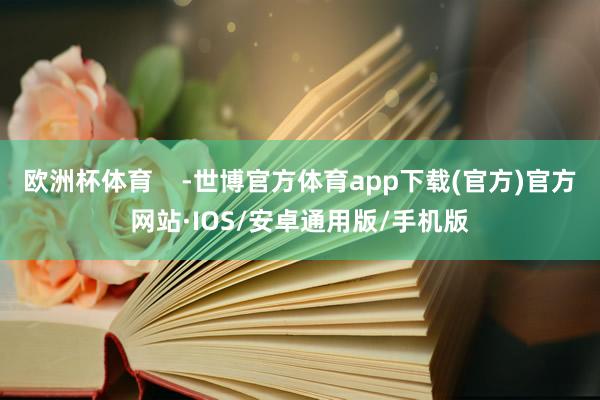 欧洲杯体育    -世博官方体育app下载(官方)官方网站·IOS/安卓通用版/手机版