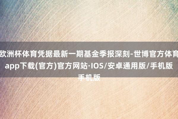 欧洲杯体育凭据最新一期基金季报深刻-世博官方体育app下载(官方)官方网站·IOS/安卓通用版/手机版