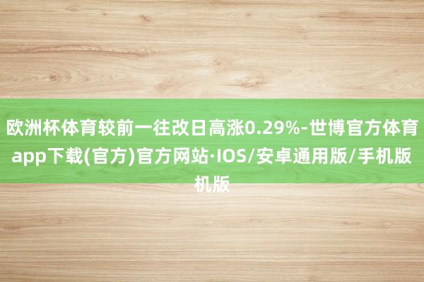 欧洲杯体育较前一往改日高涨0.29%-世博官方体育app下载(官方)官方网站·IOS/安卓通用版/手机版