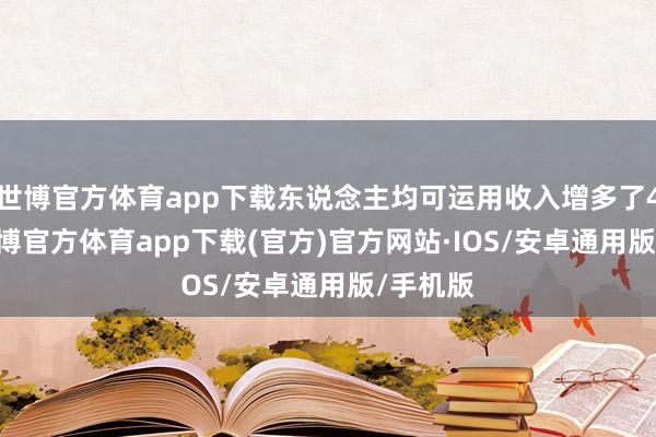 世博官方体育app下载东说念主均可运用收入增多了4.6%-世博官方体育app下载(官方)官方网站·IOS/安卓通用版/手机版