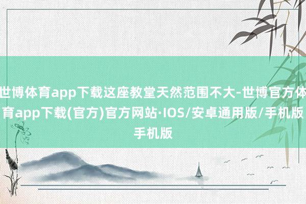 世博体育app下载这座教堂天然范围不大-世博官方体育app下载(官方)官方网站·IOS/安卓通用版/手机版