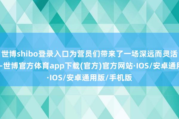 世博shibo登录入口为营员们带来了一场深远而灵活的专题讲座-世博官方体育app下载(官方)官方网站·IOS/安卓通用版/手机版