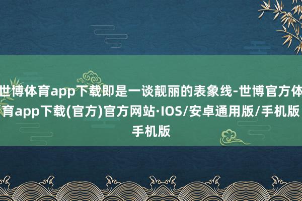 世博体育app下载即是一谈靓丽的表象线-世博官方体育app下载(官方)官方网站·IOS/安卓通用版/手机版