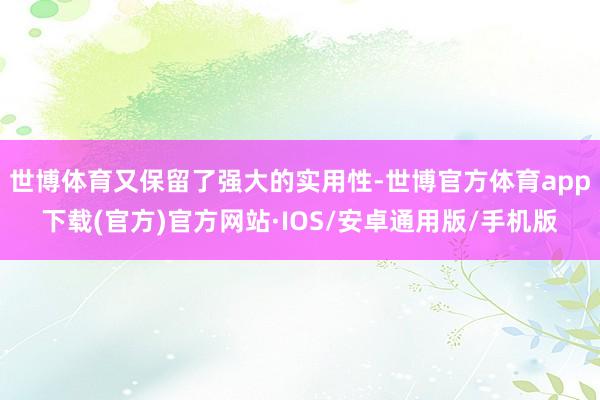 世博体育又保留了强大的实用性-世博官方体育app下载(官方)官方网站·IOS/安卓通用版/手机版