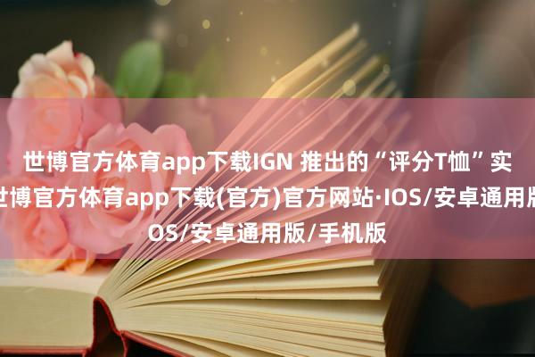 世博官方体育app下载IGN 推出的“评分T恤”实体商品-世博官方体育app下载(官方)官方网站·IOS/安卓通用版/手机版