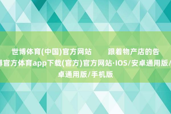 世博体育(中国)官方网站        跟着物产店的告捷-世博官方体育app下载(官方)官方网站·IOS/安卓通用版/手机版