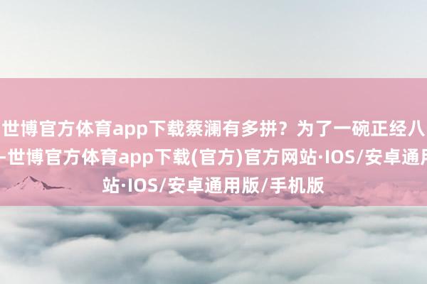世博官方体育app下载蔡澜有多拼？为了一碗正经八百的云吞面-世博官方体育app下载(官方)官方网站·IOS/安卓通用版/手机版