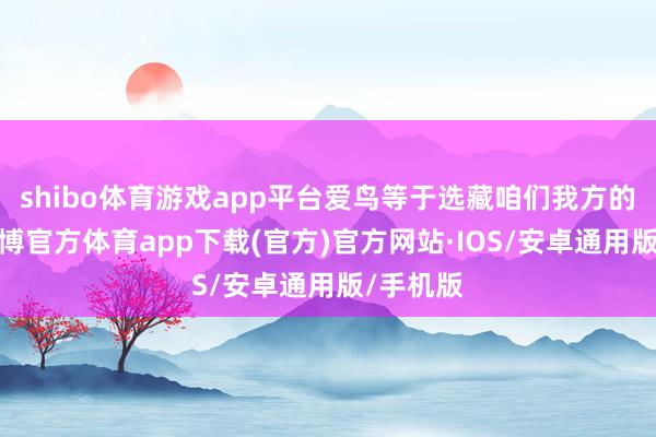 shibo体育游戏app平台爱鸟等于选藏咱们我方的家园-世博官方体育app下载(官方)官方网站·IOS/安卓通用版/手机版
