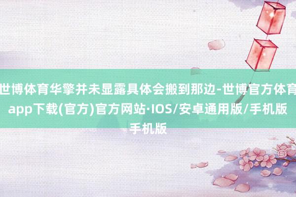 世博体育华擎并未显露具体会搬到那边-世博官方体育app下载(官方)官方网站·IOS/安卓通用版/手机版