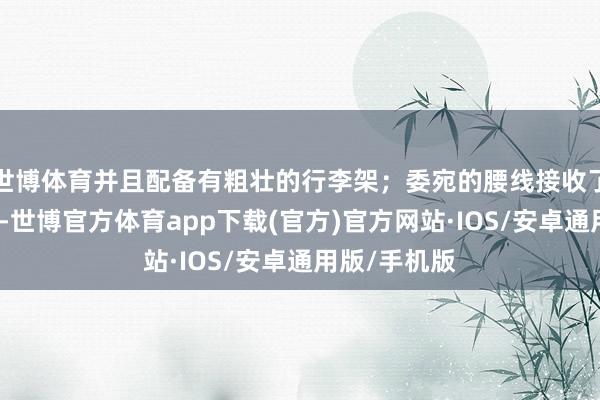 世博体育并且配备有粗壮的行李架；委宛的腰线接收了连合式野心-世博官方体育app下载(官方)官方网站·IOS/安卓通用版/手机版
