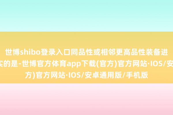 世博shibo登录入口同品性或相邻更高品性装备进行转换！需要翔实的是-世博官方体育app下载(官方)官方网站·IOS/安卓通用版/手机版