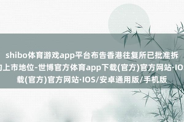 shibo体育游戏app平台布告香港往复所已批准拆除公司H股在联交所的上市地位-世博官方体育app下载(官方)官方网站·IOS/安卓通用版/手机版