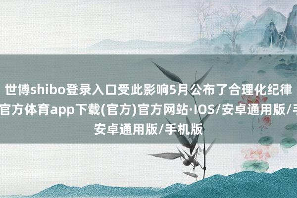 世博shibo登录入口受此影响5月公布了合理化纪律-世博官方体育app下载(官方)官方网站·IOS/安卓通用版/手机版
