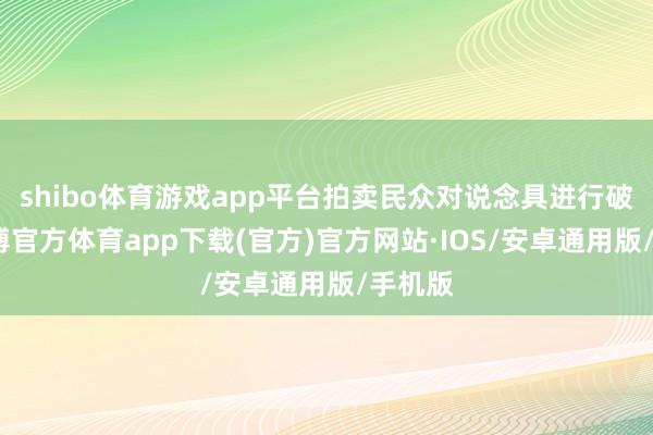 shibo体育游戏app平台拍卖民众对说念具进行破坏-世博官方体育app下载(官方)官方网站·IOS/安卓通用版/手机版