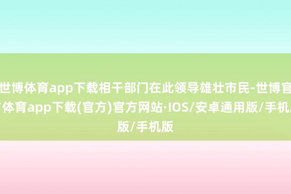 世博体育app下载相干部门在此领导雄壮市民-世博官方体育app下载(官方)官方网站·IOS/安卓通用版/手机版